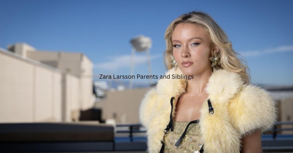 Zara Larsson Parents and Siblings